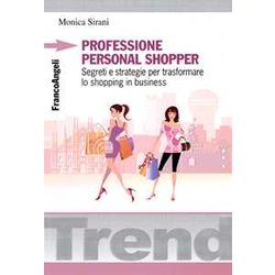 Professione Personal Shopper. Segreti E Strategie Per Trasformare Lo Shopping In Business Professione Personal Shopper. Segreti E Strategie Per Trasformare Lo Shopping In Business