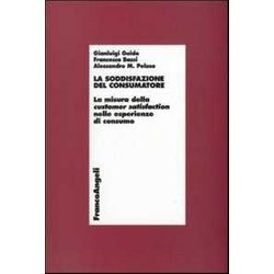La Soddisfazione Del Consumatore. La Misura Della Customer Satisfaction Nelle Esperienze Di Consumo