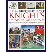 The Illustrated History of Knights & The Golden Age of Chivalry