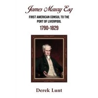 James Maury Esq First American Consul to the Port of Liverpool 1790-1829