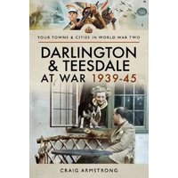 Darlington and Teesdale at War 1939-45