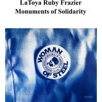 Latoya Ruby Frazier - Monuments of Solidarity