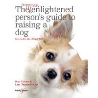The Supposedly Enlightened Person's Guide to Raising a Dog