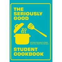 The Seriously Good Student Cookbook