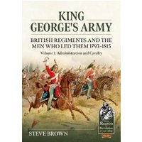 King George's Army Volume 1 Administration and Cavalry