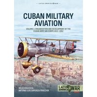 Cuban Military Avaition. Volume 1 Organisation and Development of the Cuban Army Air 1913-1952
