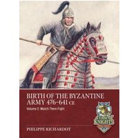 Birth of the Byzantine Army 476-641 CE. Volume 2 Watch Then Fight!
