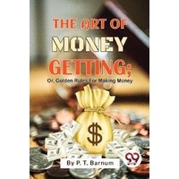 The Art Of Money Getting; Or, Golden Rules For Making Money