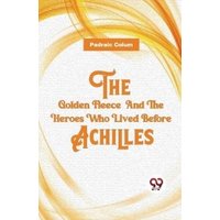 The Golden Fleece And The Heroes Who Lived Before Achilles