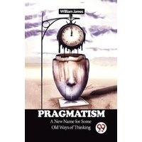 Pragmatism A New Name for Some Old Ways of Thinking