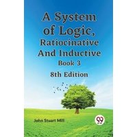 A System of Logic, Ratiocinative and Inductive Book 3 8th Edition
