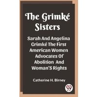 The Grimke Sisters Sarah And Angelina Grimke The First American Women Advocates Of Abolition And Woman'S Rights