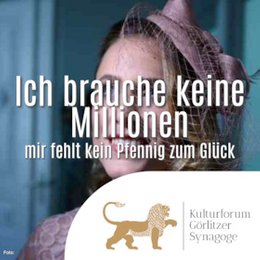 Kulturforum - Veranstaltungen(7%) - Ich brauche keine Millionen - Mir fehlt kein Pfennig zum Glück! in Görlitz
