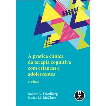 A Prática Clínica da Terapia Cognitiva com Crianças e Adolescentes