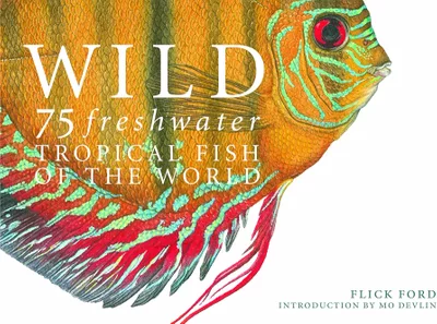Wild: 75 Freshwater Tropical Fish of the World by Flick Ford (Book)