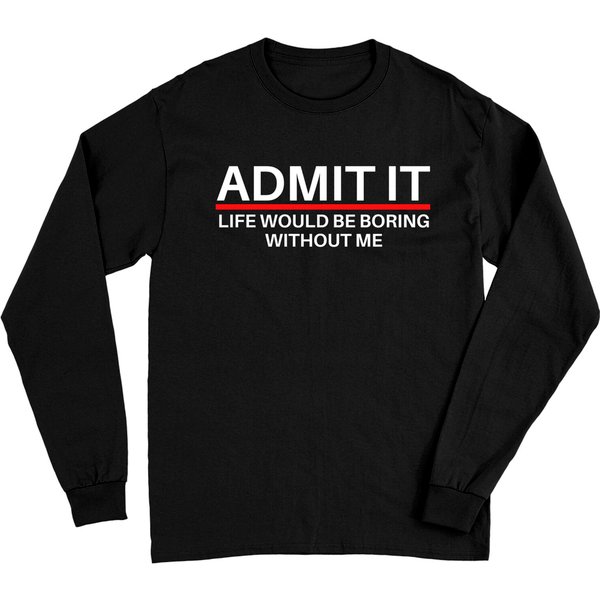 Admit It Life Would Be Boring Without Me Funny Saying Long Sleeves-image