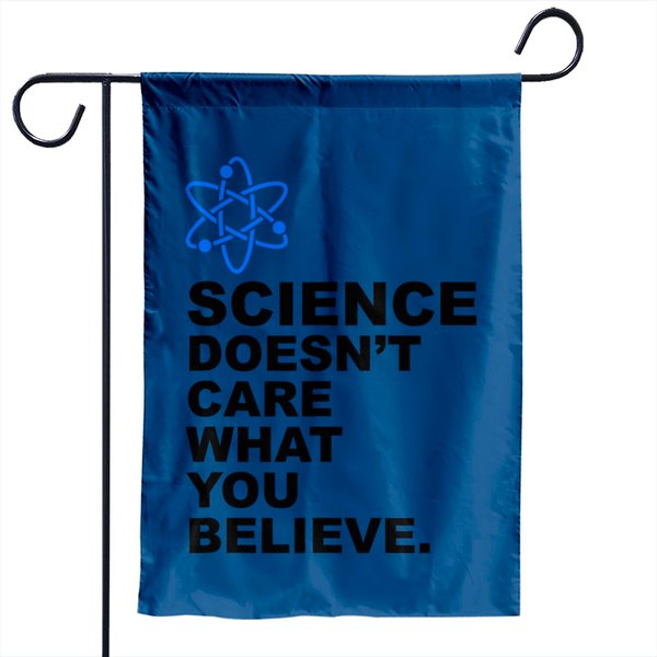 Science Doesn't Care What You Believe Garden Flag