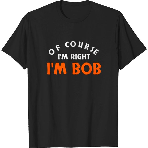 Of Course I'm Right I'm Bob Funny T-Shirt-image