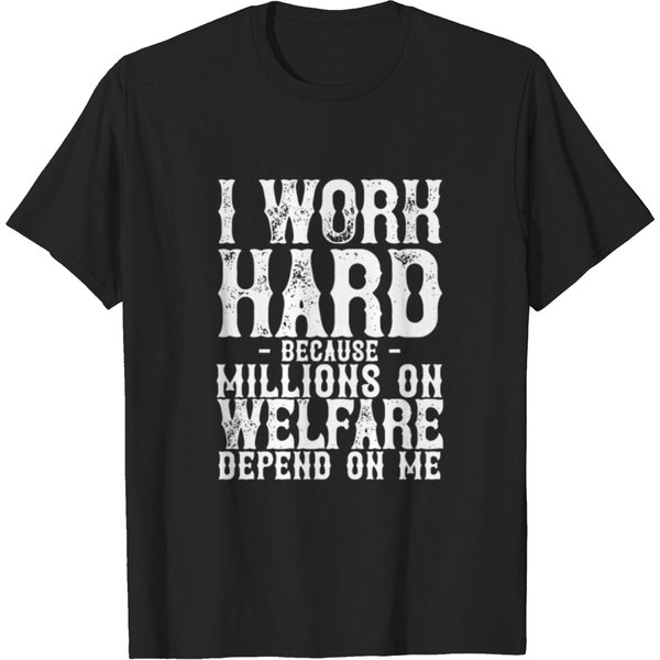 I Work Hard Because Millions On Welfare Depend On T-Shirt-image