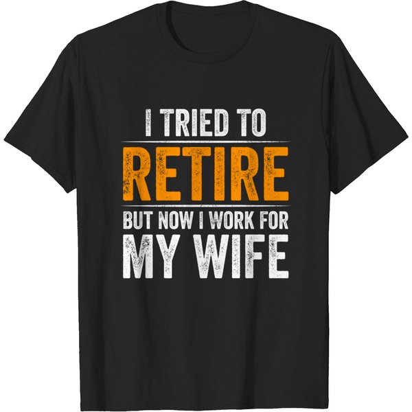I Tried To Retire But Now I Work For My Wife - I Tried To Retire But Now I Work For My - T-Shirt-image