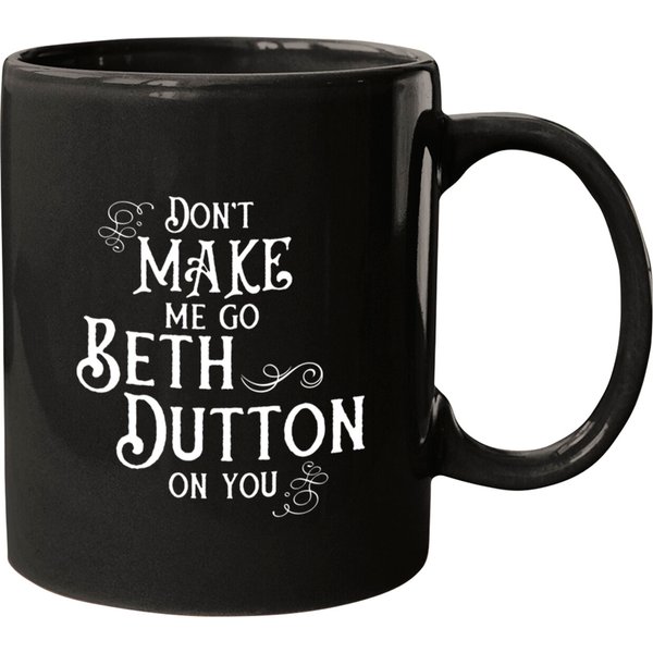 Don't Make Me Go Beth Dutton On You - Beth Dutton - Mugs