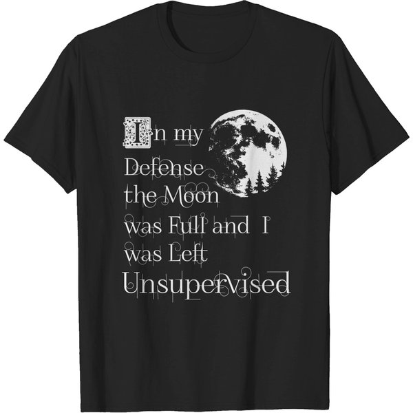In My Defense The Moon Was Full And I Was Left Unsupervised T-Shirt-image