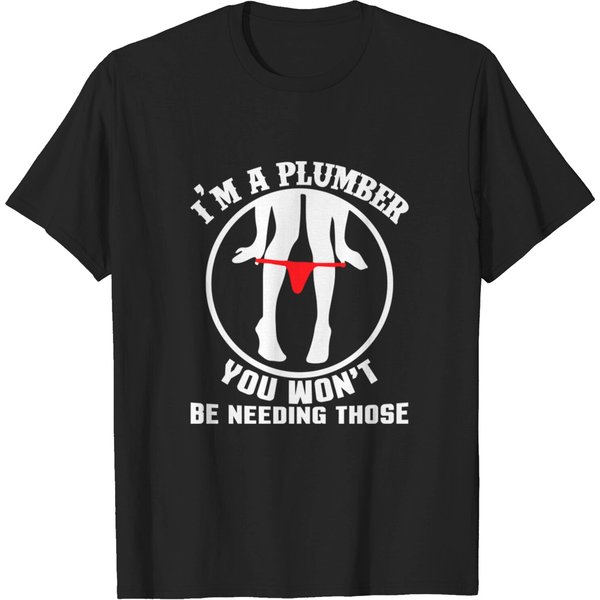 I'M A Plumber You Won'T Be Needing Those - Plumber Clothes - T-Shirt-image