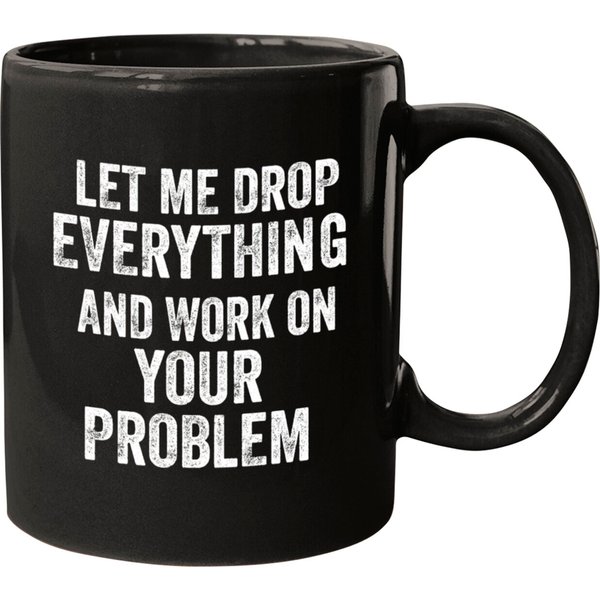 Let Me Drop Everything And Work On Your Problem Mugs-image