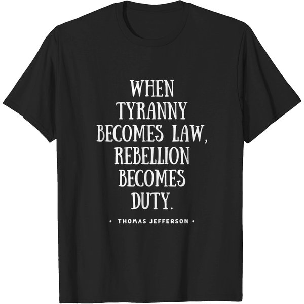 “When Tyranny Becomes Law, Rebellion Becomes Duty.” Thomas Jefferson Inspirational Quote - Thomas Jefferson Quote - T-Shirt-image