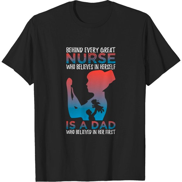 Behind Every Great Nurse Who Believes In Herself Is A Dad Who Believes In Her First - Nurse Gift Idea - T-Shirt-image