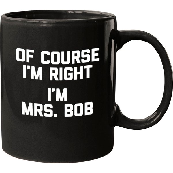 Of Course I'm Right I'm Mrs Bob Mugs Funny Sayi Mugs