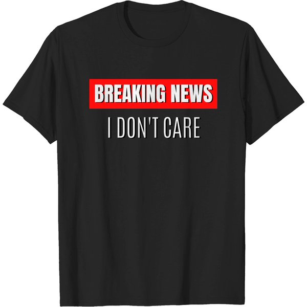 Breaking News I Don'T Care - Breaking News I Dont Care - T-Shirt-image