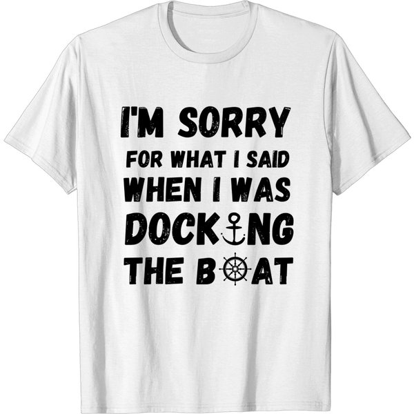 I'M Sorry For What I Said When I Was Docking The Boat - Boaters Gift Idea - Im Sorry For What I Said When I Was Do - T-Shirt-image
