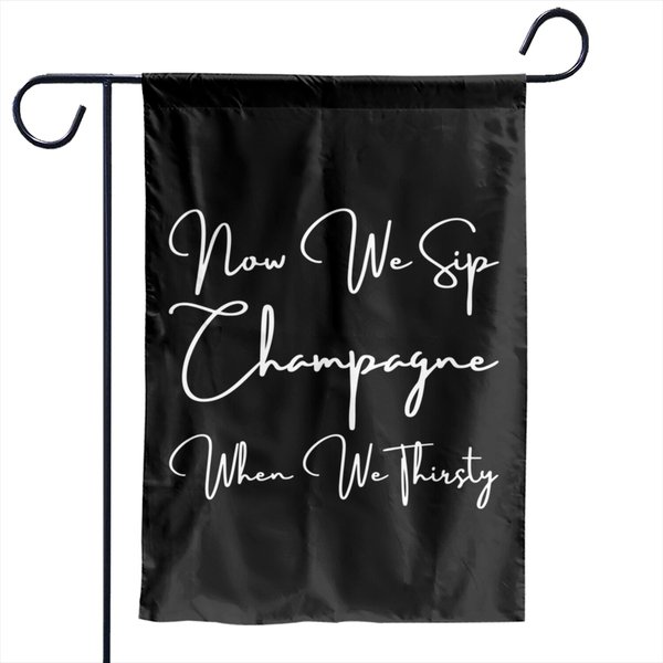 Now We Sip Champagne When We Thirsty Garden Flags