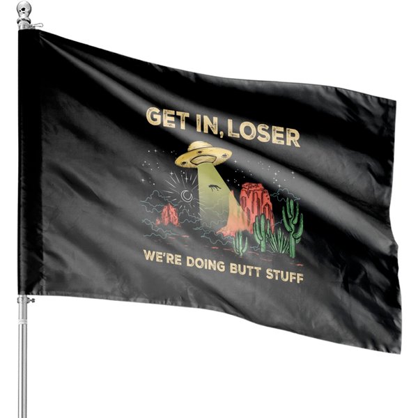Get In Loser We Doing Butt Stuff Alien Ufo House Flags-image