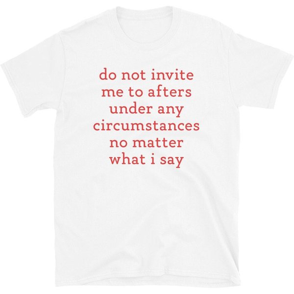 Do Not Invite Me To Afters Under Any Circumstances No Matter What I Say T-Shirt Sarcastic Quote Shirt-image