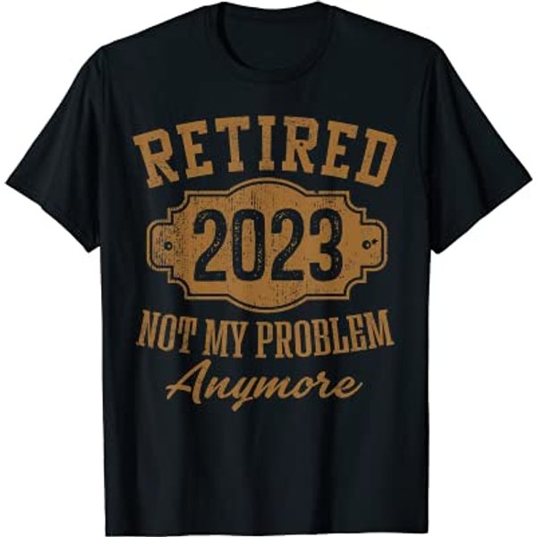 Retired 2023 Not My Problem Anymore Retirement Gifts Men Dad T-Shirt-image