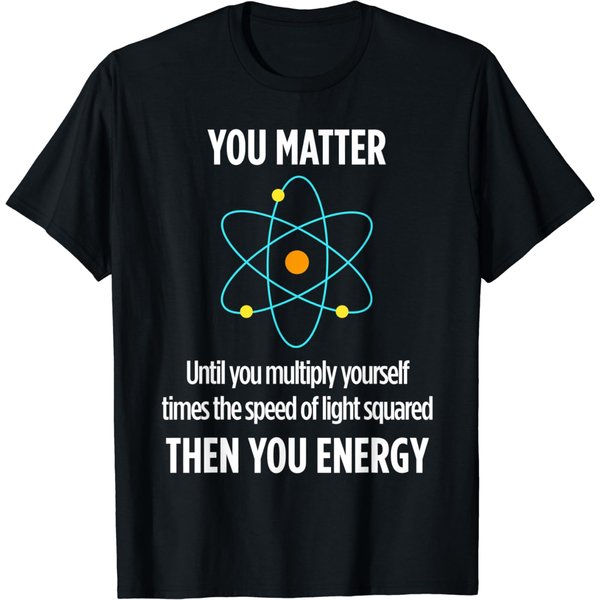 You Matter You Energy Funny Physicist Physics Lover T Shirt T-Shirt-image