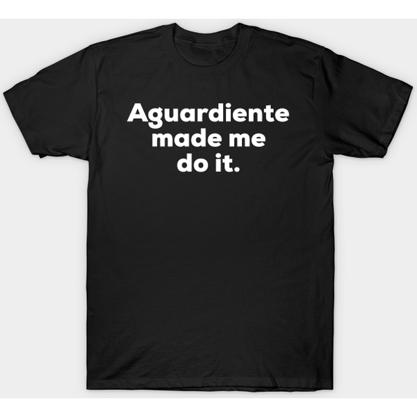 Aguardiente Made Me Do It. - Colombian - T-Shirt-image