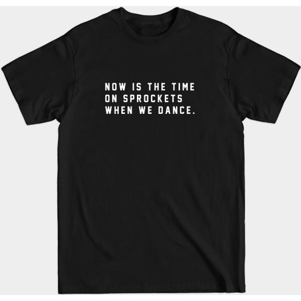 Now Is The Time On Sprockets When We Dance - Sprockets - T-Shirt-image