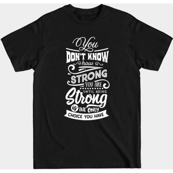 You Don't Know How Strong You Are Until Strength Is Your Only Choice T-Shirt-image