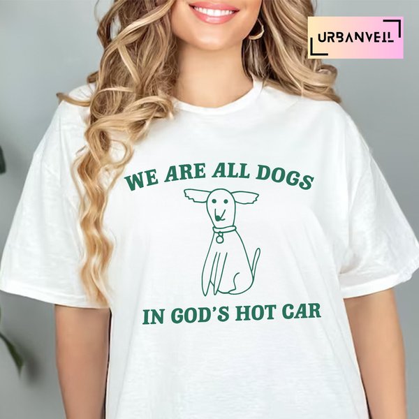 We Are All Dogs In God's Hot Car Shirt, Funny T Shirt, Meme Tshirt, Weird Shirt-image