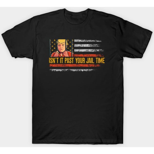 Isn't It Past Your Jail Time, Anti Trump 2024, Anti Trumpism - Isnt It Past Your Jail Time - T-Shirt-image
