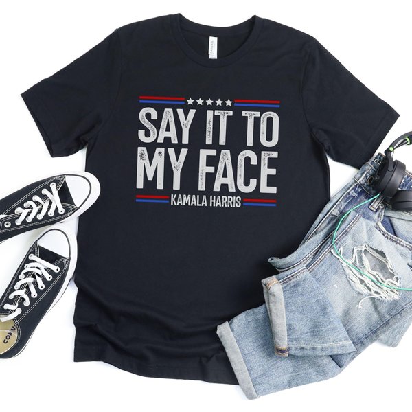 Say It To My Face Shirt, Say It To My Face Kamala Harris 2024 Tshirt, Kamala Tshirt-image