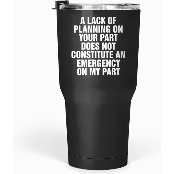 Lack Of Planning Does Not Mean Emergency For Me Tumblers 30 Oz-image