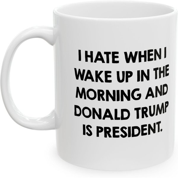 I Hate When I Wake Up In The Morning And Donald Trump Is President Coffee Mug