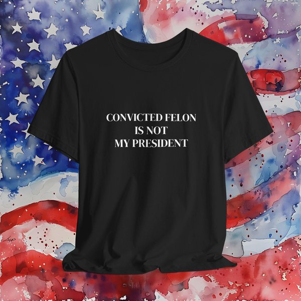 Convicted Felon Is Not My President Shirt | Anti Trump Tshirt | Unisex Anti Maga T Shirt-image