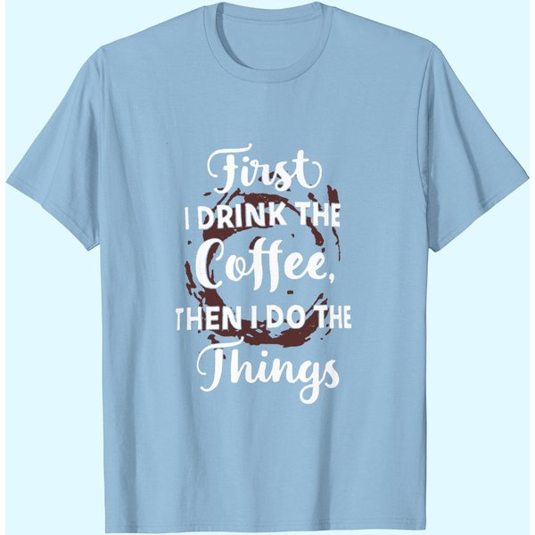 First I Drink The Coffee Then I Do The Things T-Shirt-image