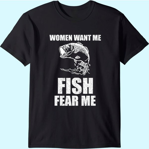 Women Want Me, Fish Fear Me Fishing T-shirt