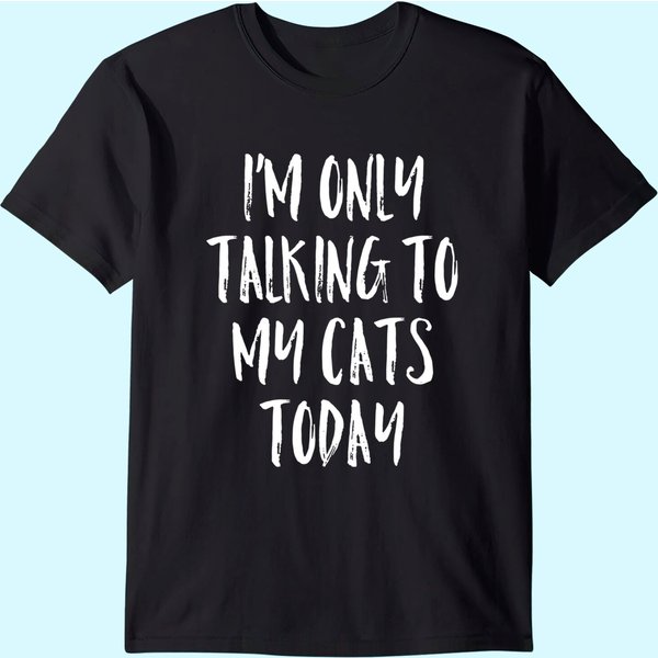 I'm Only Talking To My Cats Today Shirt Cat Lover Quote T Shirt-image